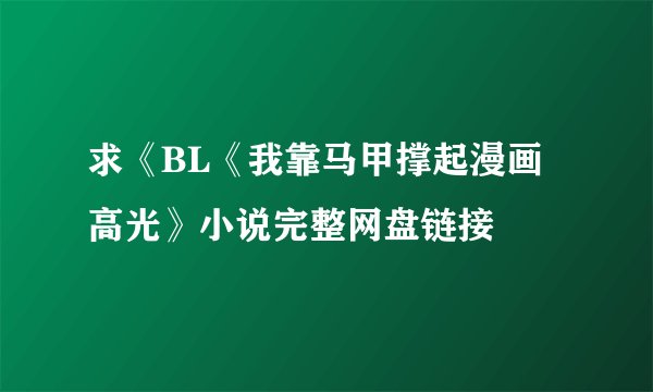 求《BL《我靠马甲撑起漫画高光》小说完整网盘链接