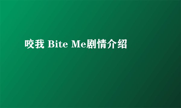咬我 Bite Me剧情介绍