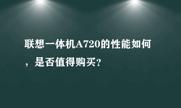联想一体机A720的性能如何，是否值得购买？
