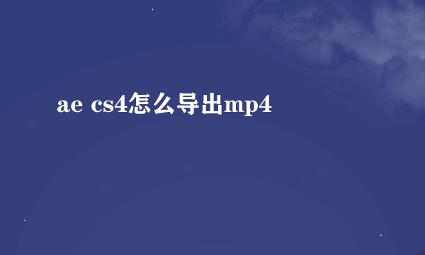 ae cs4怎么导出mp4