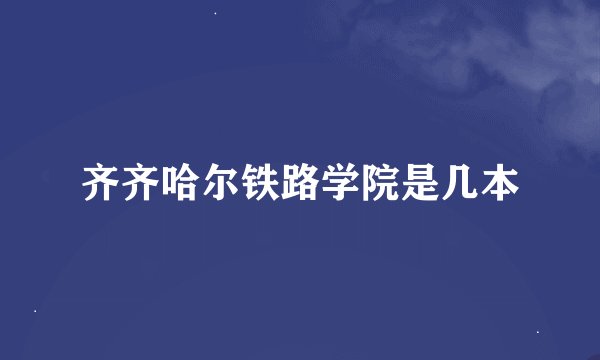 齐齐哈尔铁路学院是几本