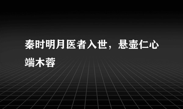 秦时明月医者入世，悬壶仁心端木蓉