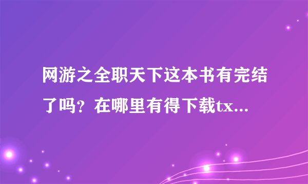 网游之全职天下这本书有完结了吗？在哪里有得下载txt格式的？