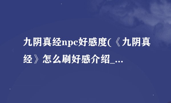 九阴真经npc好感度(《九阴真经》怎么刷好感介绍_九阴真经npc好感度(《九阴真经》怎么刷好感是什么