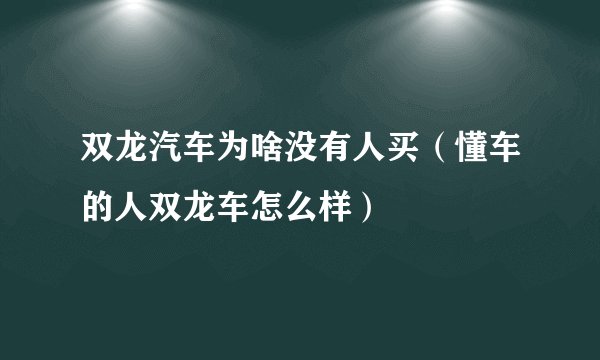 双龙汽车为啥没有人买（懂车的人双龙车怎么样）