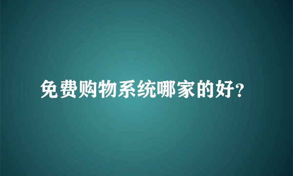 免费购物系统哪家的好？