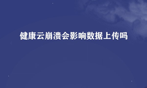 健康云崩溃会影响数据上传吗