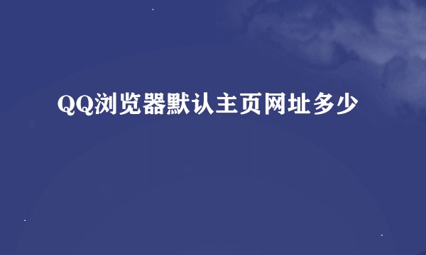 QQ浏览器默认主页网址多少