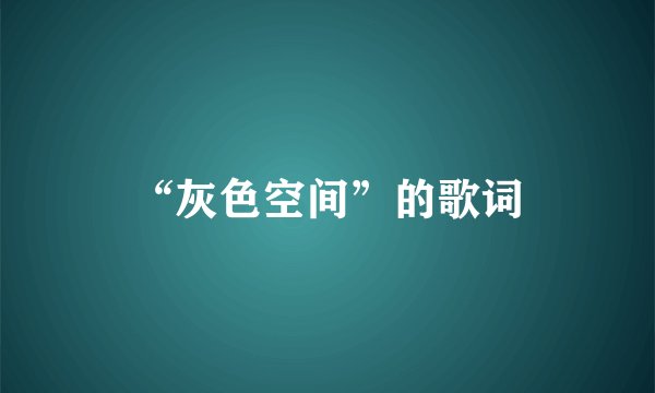 “灰色空间”的歌词