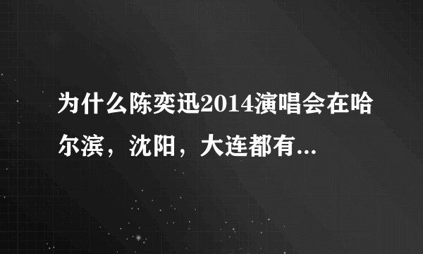 为什么陈奕迅2014演唱会在哈尔滨，沈阳，大连都有。唯独没有长春。