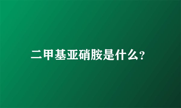 二甲基亚硝胺是什么？