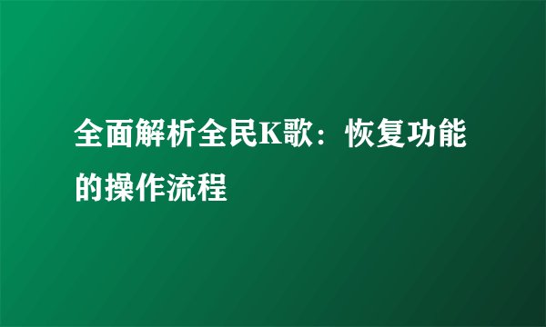 全面解析全民K歌：恢复功能的操作流程