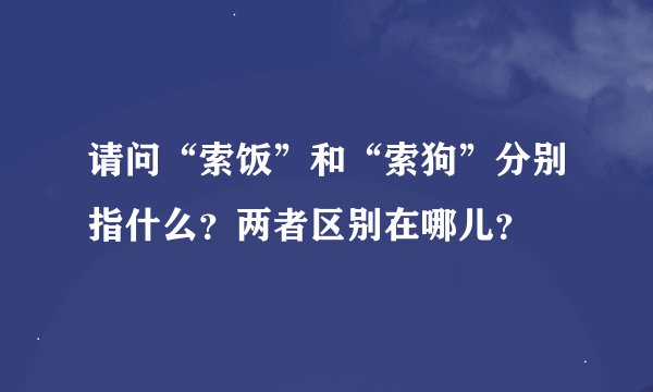 请问“索饭”和“索狗”分别指什么？两者区别在哪儿？