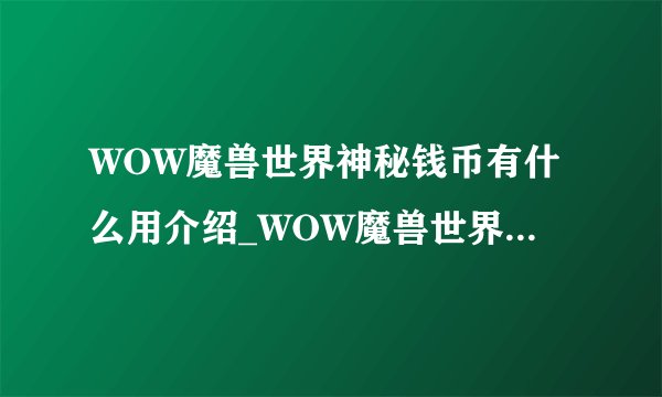 WOW魔兽世界神秘钱币有什么用介绍_WOW魔兽世界神秘钱币有什么用是什么