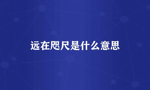 远在咫尺是什么意思