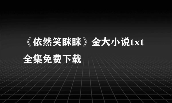 《依然笑眯眯》金大小说txt全集免费下载