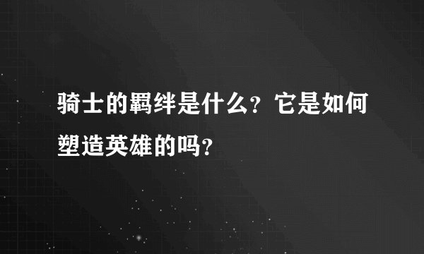 骑士的羁绊是什么？它是如何塑造英雄的吗？