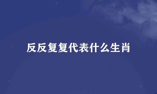 反反复复代表什么生肖