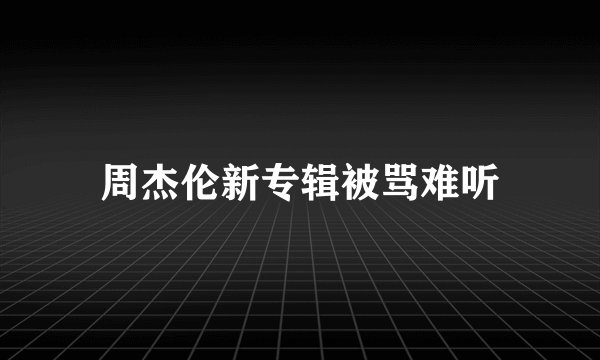 周杰伦新专辑被骂难听