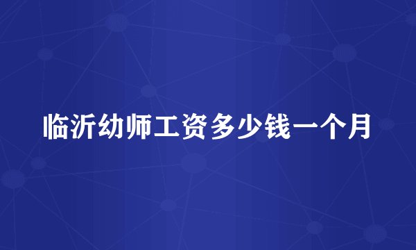 临沂幼师工资多少钱一个月