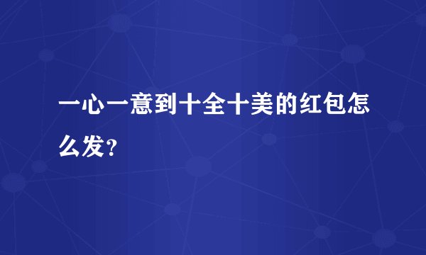 一心一意到十全十美的红包怎么发？