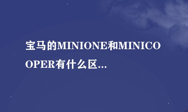 宝马的MINIONE和MINICOOPER有什么区别？Mini cooper FUN和 Mini cooper EXCITEMENT性价比哪个更高？