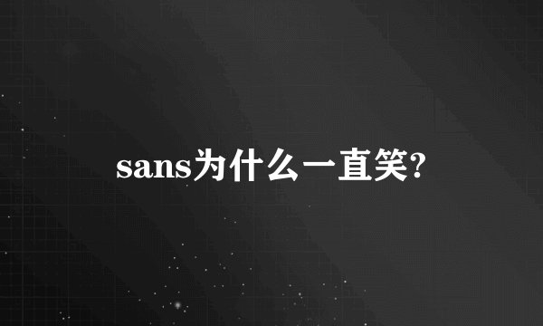 sans为什么一直笑?