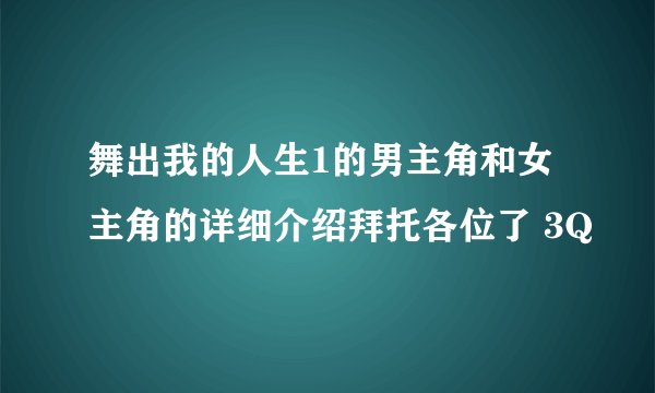 舞出我的人生1的男主角和女主角的详细介绍拜托各位了 3Q