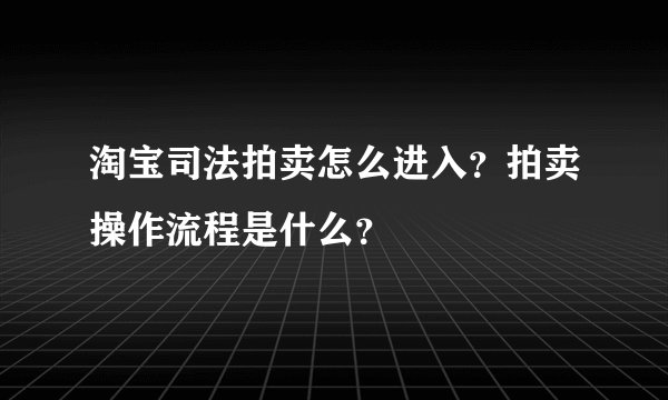 淘宝司法拍卖怎么进入？拍卖操作流程是什么？