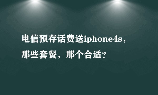 电信预存话费送iphone4s,那些套餐,那个合适?