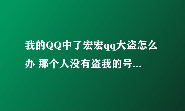 我的QQ中了宏宏qq大盗怎么办 那个人没有盗我的号 但知道我的密码 我登陆他那有记录 怎么办