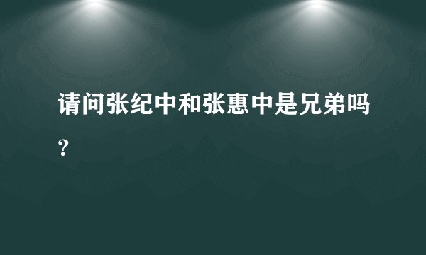 请问张纪中和张惠中是兄弟吗？