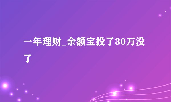 一年理财_余额宝投了30万没了