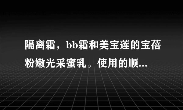 隔离霜，bb霜和美宝莲的宝蓓粉嫩光采蜜乳。使用的顺序是什么啊