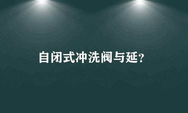 自闭式冲洗阀与延？
