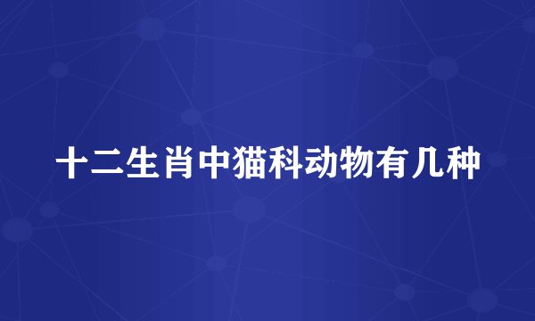 十二生肖中猫科动物有几种