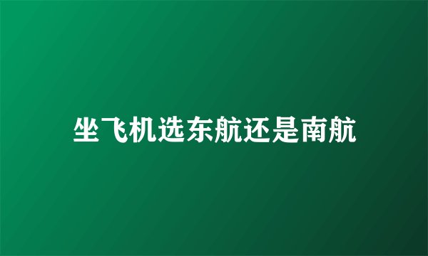 坐飞机选东航还是南航