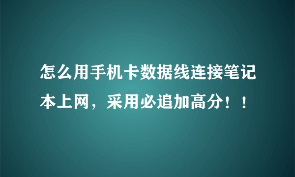 怎么用手机卡数据线连接笔记本上网，采用必追加高分！！