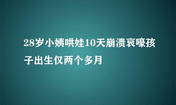 28岁小姨哄娃10天崩溃哀嚎孩子出生仅两个多月