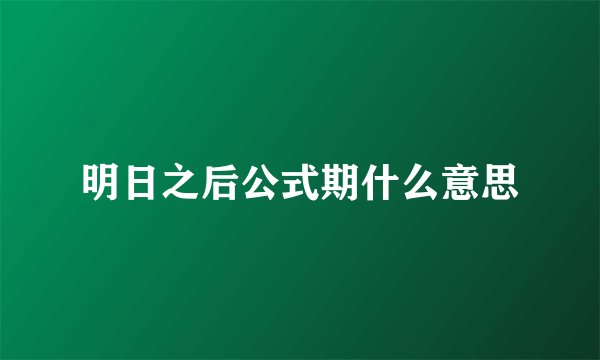 明日之后公式期什么意思