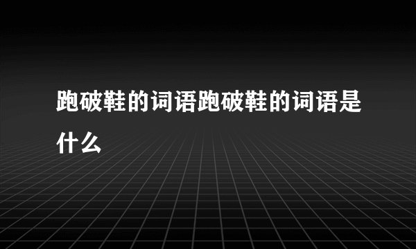 跑破鞋的词语跑破鞋的词语是什么