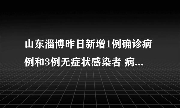 山东淄博昨日新增1例确诊病例和3例无症状感染者 病毒基因测序结果公布
