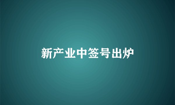 新产业中签号出炉