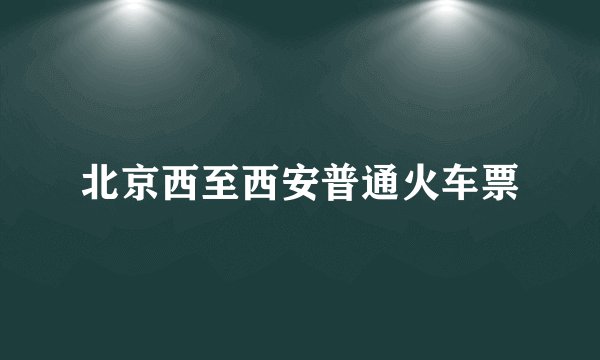 北京西至西安普通火车票