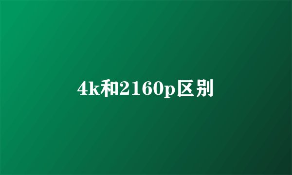 4k和2160p区别