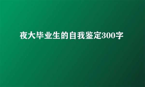 夜大毕业生的自我鉴定300字