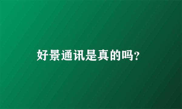 好景通讯是真的吗？