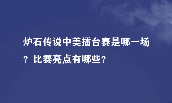 炉石传说中美擂台赛是哪一场？比赛亮点有哪些？