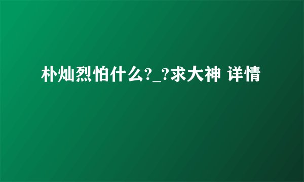 朴灿烈怕什么?_?求大神 详情