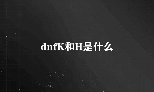 dnfK和H是什么